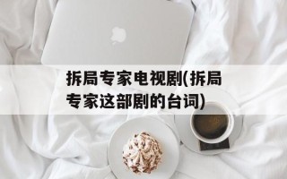 拆局专家电视剧(拆局专家这部剧的台词)