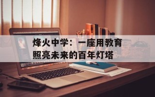 烽火中学：一座用教育照亮未来的百年灯塔