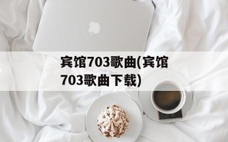 宾馆703歌曲(宾馆703歌曲下载)