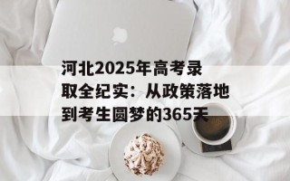 河北2025年高考录取全纪实：从政策落地到考生圆梦的365天