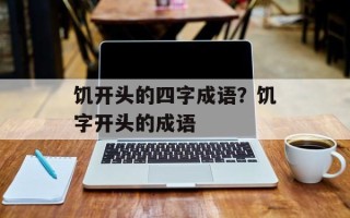 饥开头的四字成语？饥字开头的成语