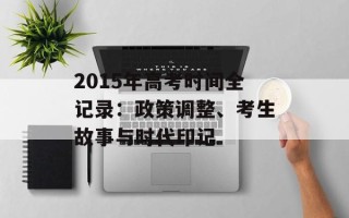 2015年高考时间全记录：政策调整、考生故事与时代印记