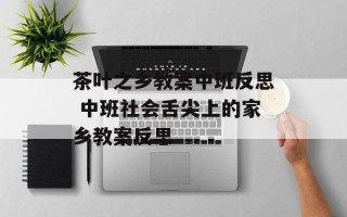 茶叶之乡教案中班反思 中班社会舌尖上的家乡教案反思