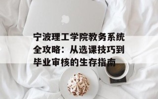 宁波理工学院教务系统全攻略：从选课技巧到毕业审核的生存指南