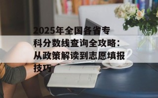2025年全国各省专科分数线查询全攻略：从政策解读到志愿填报技巧