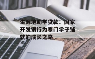 生源地助学贷款：国家开发银行为寒门学子铺就的成长之路