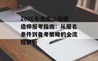 2026年南京二级建造师报考指南：从报名条件到备考策略的全流程解析