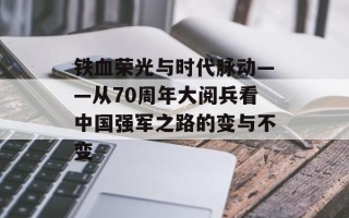 铁血荣光与时代脉动——从70周年大阅兵看中国强军之路的变与不变
