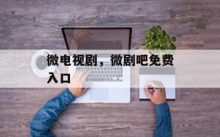 微电视剧，微剧吧免费入口