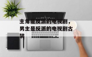 主角是反派的电视剧，男主是反派的电视剧古装