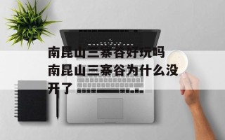 南昆山三寨谷好玩吗 南昆山三寨谷为什么没开了