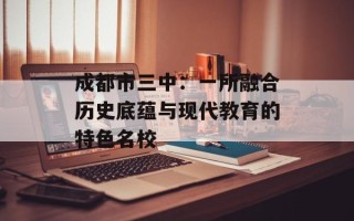 成都市三中：一所融合历史底蕴与现代教育的特色名校