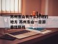 苏州东山有什么好玩的地方 苏州东山一日游最佳路线