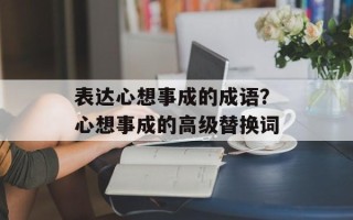 表达心想事成的成语？心想事成的高级替换词