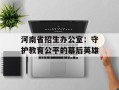 河南省招生办公室：守护教育公平的幕后英雄