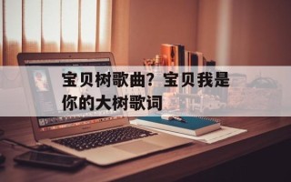 宝贝树歌曲？宝贝我是你的大树歌词