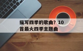 描写四季的歌曲？10首最火四季主题曲