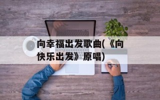 向幸福出发歌曲(《向快乐出发》原唱)