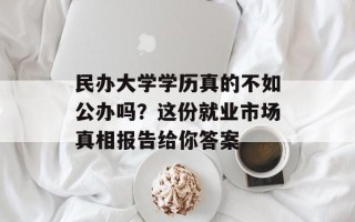 民办大学学历真的不如公办吗？这份就业市场真相报告给你答案