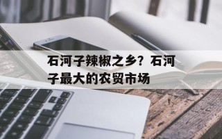 石河子辣椒之乡？石河子最大的农贸市场