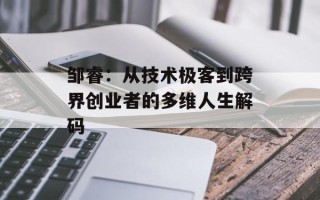 邹睿：从技术极客到跨界创业者的多维人生解码