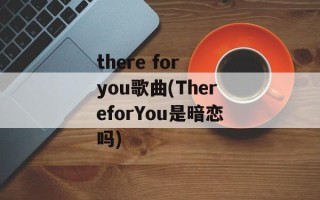 there for you歌曲(ThereforYou是暗恋吗)