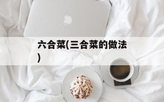 六合菜(三合菜的做法)