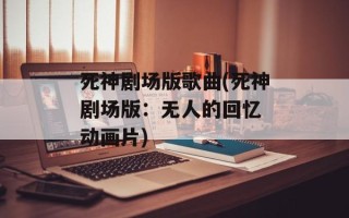 死神剧场版歌曲(死神剧场版：无人的回忆 动画片)
