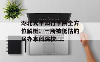 湖北大学知行学院全方位解析：一所被低估的民办本科院校