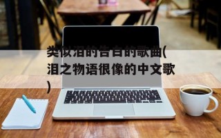 类似泪的告白的歌曲(泪之物语很像的中文歌)