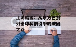 上海精锐：从东方巴黎到全球科创引擎的破圈之路