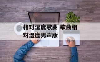 相对湿度歌曲 歌曲相对湿度男声版