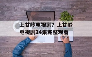 上甘岭电视剧？上甘岭电视剧24集完整观看
