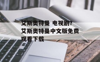 艾斯奥特曼 电视剧？艾斯奥特曼中文版免费观看下载