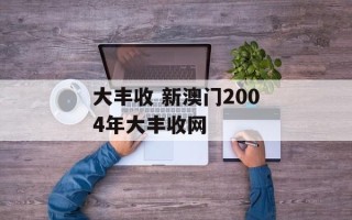 大丰收 新澳门2004年大丰收网