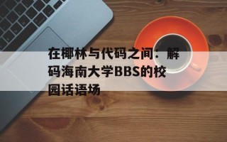 在椰林与代码之间：解码海南大学BBS的校园话语场