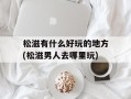 松滋有什么好玩的地方(松滋男人去哪里玩)