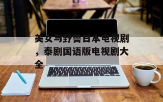 美女与野兽日本电视剧，泰剧国语版电视剧大全