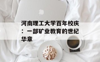 河南理工大学百年校庆：一部矿业教育的世纪华章