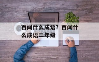 百闻什么成语？百闻什么成语二年级