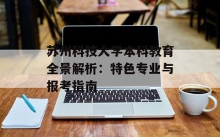 苏州科技大学本科教育全景解析：特色专业与报考指南