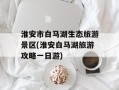 淮安市白马湖生态旅游景区(淮安白马湖旅游攻略一日游)