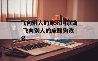 飞向别人的床沉珂歌曲 飞向别人的床酷狗改名