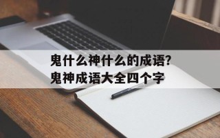 鬼什么神什么的成语？鬼神成语大全四个字