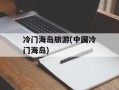 冷门海岛旅游(中国冷门海岛)