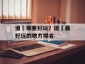道滘哪里好玩？道滘最好玩的地方排名