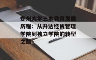 郑州大学三本教育发展历程：从升达经贸管理学院到独立学院的转型之路