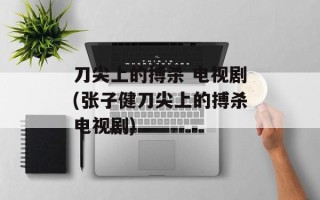 刀尖上的搏杀 电视剧(张子健刀尖上的搏杀电视剧)