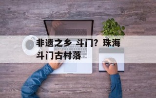 非遗之乡 斗门？珠海斗门古村落