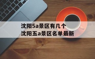 沈阳5a景区有几个 沈阳五a景区名单最新